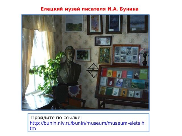 Елецкий музей писателя И.А. Бунина  Пройдите по ссылке: http://bunin.niv.ru/bunin/museum/museum-elets.htm 