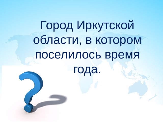 Город Иркутской области, в котором поселилось время года. 