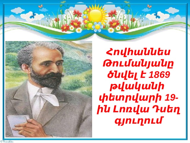 Հովհաննես Թումանյանը ծնվել է 1869 թվականի   փետրվարի 19-ին Լոռվա Դսեղ գյուղում 
