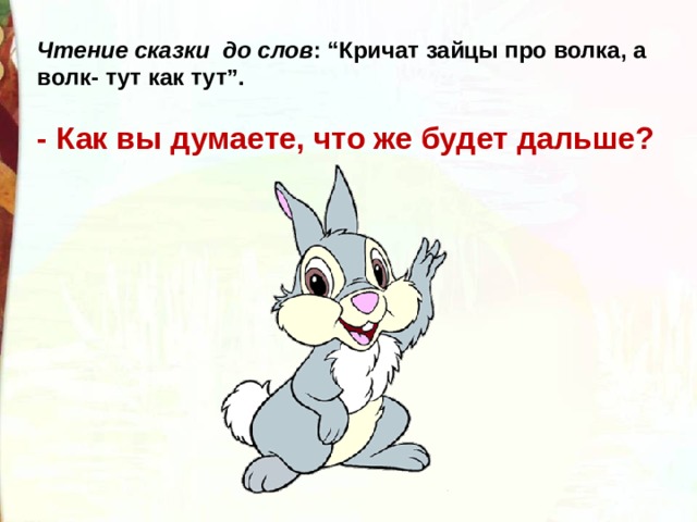 Чтение сказки до слов : “Кричат зайцы про волка, а волк- тут как тут”.  - Как вы думаете, что же будет дальше? 