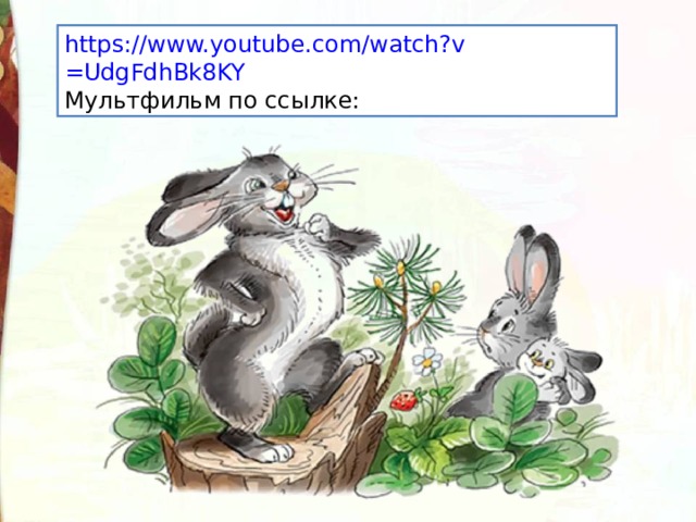 https:// www.youtube.com/watch?v =UdgFdhBk8KY Мультфильм по ссылке: 