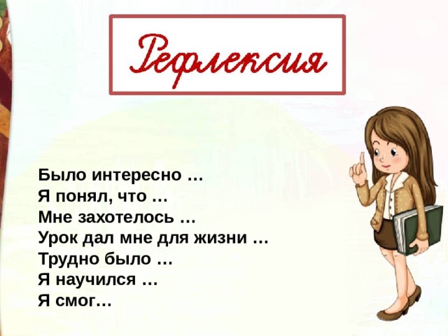 Было интересно … Я понял, что … Мне захотелось … Урок дал мне для жизни … Трудно было … Я научился … Я смог… 