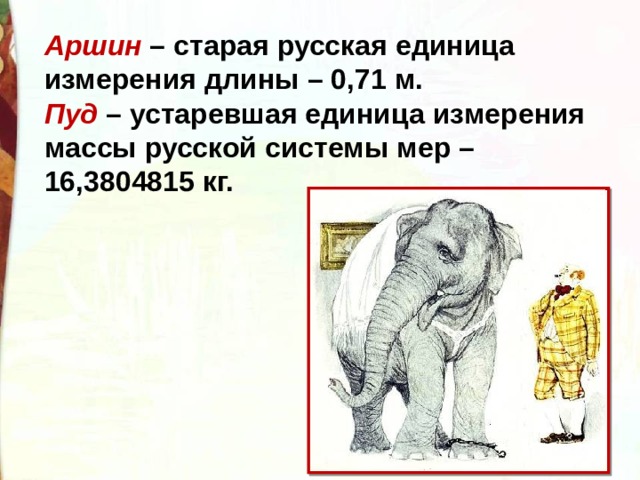 Аршин  – старая русская единица измерения длины – 0,71 м. Пуд  – устаревшая единица измерения массы русской системы мер – 16,3804815 кг. 