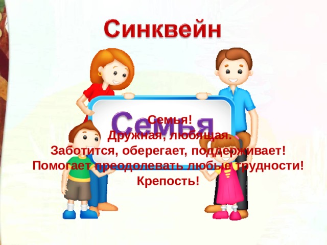 Семья! Дружная, любящая. Заботится, оберегает, поддерживает! Помогает преодолевать любые трудности! Крепость! 