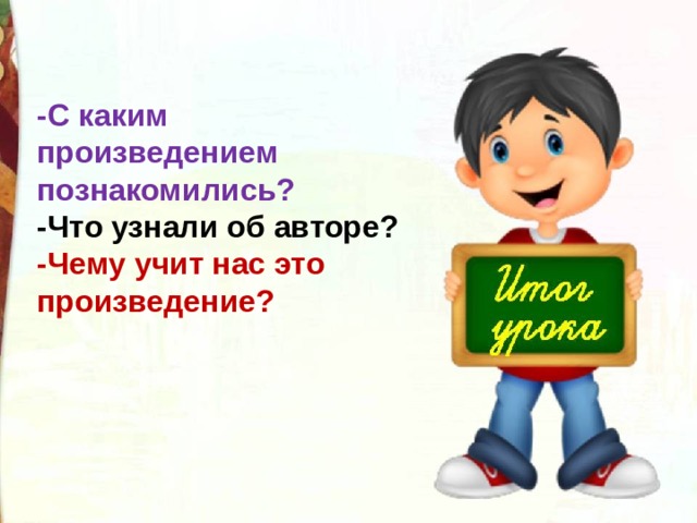 -С каким произведением познакомились? -Что узнали об авторе? -Чему учит нас это произведение? 