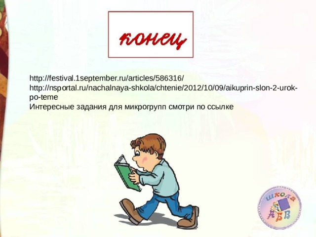 http://festival.1september.ru/articles/586316/ http://nsportal.ru/nachalnaya-shkola/chtenie/2012/10/09/aikuprin-slon-2-urok-po-teme Интересные задания для микрогрупп смотри по ссылке 