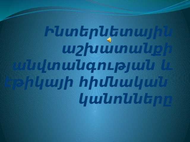 Ինտերնետային աշխատանքի անվտանգության և էթիկայի հիմնական կանոնները 