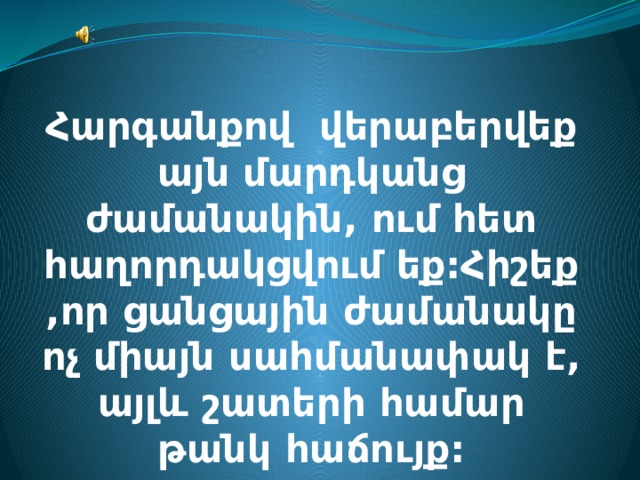Հարգանքով վերաբերվեք այն մարդկանց ժամանակին, ում հետ հաղորդակցվում եք:Հիշեք ,որ ցանցային ժամանակը ոչ միայն սահմանափակ է, այլև շատերի համար թանկ հաճույք: 