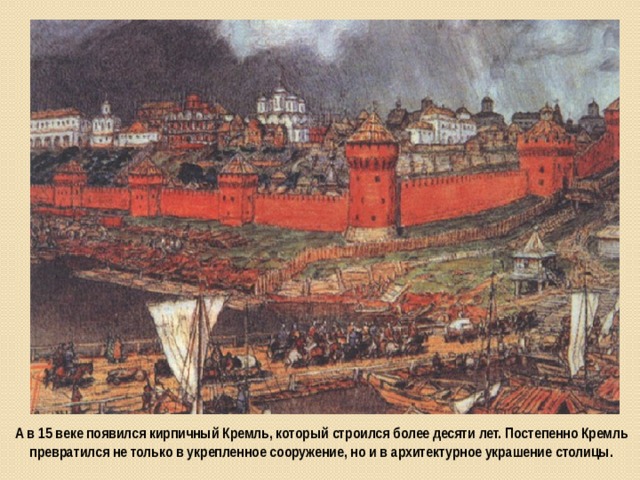 А в 15 веке появился кирпичный Кремль, который строился более десяти лет. Постепенно Кремль превратился не только в укрепленное сооружение, но и в архитектурное украшение столицы.