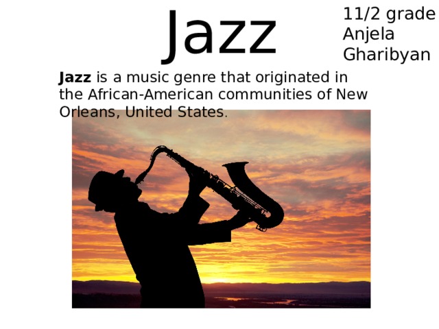 Jazz 11/2 grade Anjela Gharibyan Jazz  is a music genre that originated in the African-American communities of New Orleans, United States . 