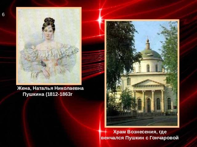 6   Жена, Наталья Николаевна  Пушкина (1812-1863г .)  Храм Вознесения, где  венчался Пушкин с Гончаровой  