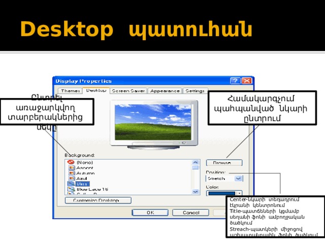 Desktop պատուհան Համակարգչում պահպանված նկարի ընտրում Ընտրել առաջարկվող տարբերակներից մեկը Center-նկարի տեղադրում էկրանի կենտրոնում Title-պատճեների կցմամբ սեղանի ֆոնի ամբողջական ծածկում Streach-պատկերի միջոցով աշխատանքային ֆոնի ծածկում 