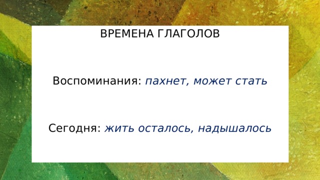 ВРЕМЕНА ГЛАГОЛОВ  Воспоминания: пахнет, может стать   Сегодня: жить осталось, надышалось   