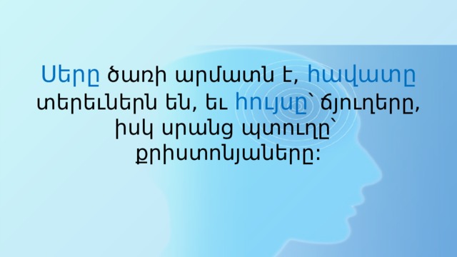 Սերը ծառի արմատն է, հավատը տերեւներն են, եւ հույսը ՝ ճյուղերը, իսկ սրանց պտուղը՝  քրիստոնյաները: 