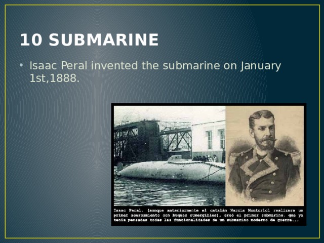 10 SUBMARINE Isaac Peral invented the submarine on January 1st,1888. 