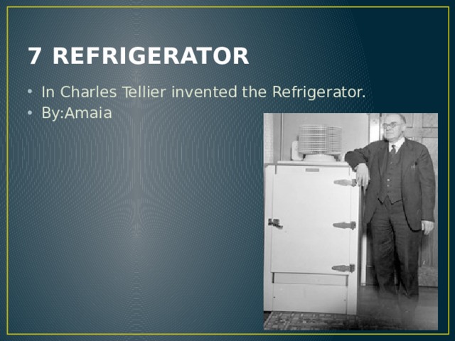 7 REFRIGERATOR In Charles Tellier invented the Refrigerator. By:Amaia 