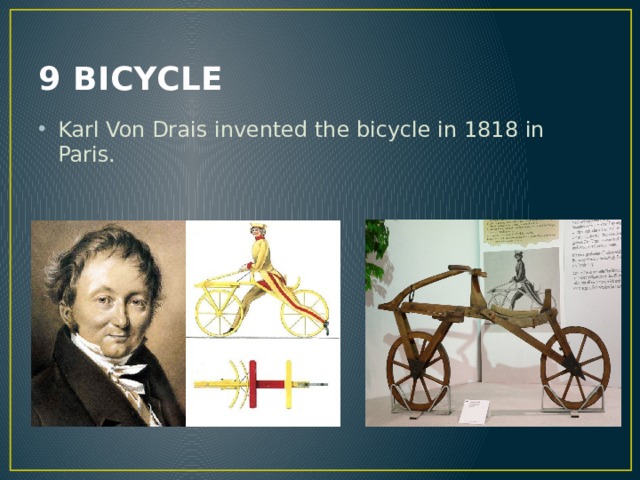 9 BICYCLE Karl Von Drais invented the bicycle in 1818 in Paris. 