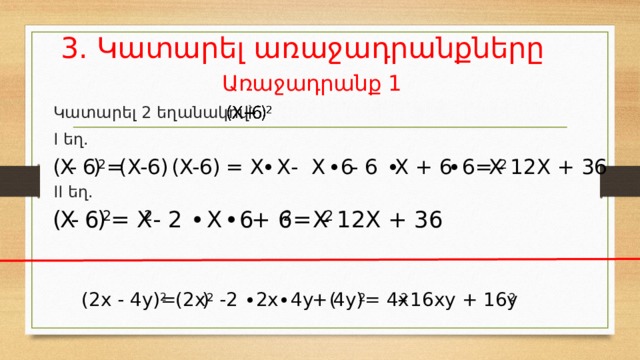 3. Կատարել առաջադրանքները Առաջադրանք 1 Կատարել 2 եղանակով՝ I եղ. II եղ. (X-6) X = X 6 (X-6) = ) - - X X 6 - 6 X + 6 6 = X - 12X + 36 ( • • • • 2 2 X - - 2 ( 6 ) = X - 12X + 36 6 X = + 6 X • • 2 2 2 2 (2x - 4y) 2  = - 16xy + 16y = 4x 4y) ( + 4y ) 2x  -2 (2x • • 2 2 2 2 