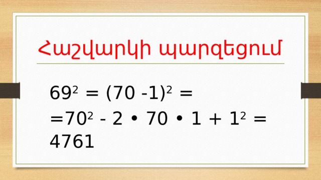 Հաշվարկի պարզեցում 69 2 = (70 -1) 2 = =70 2 - 2 • 70 • 1 + 1 2 = 4761 