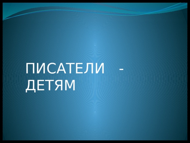 ПИСАТЕЛИ - ДЕТЯМ 