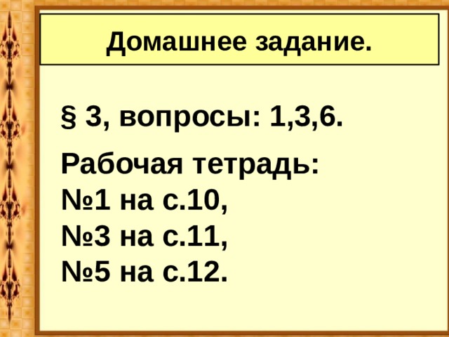 Домашнее задание. § 3, вопросы: 1,3,6.   Рабочая тетрадь: № 1 на с.10, № 3 на с.11, № 5 на с.12. 