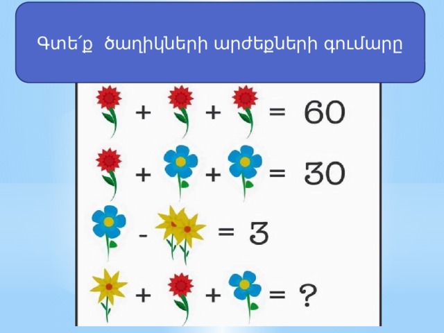 Գտե ՛ք ծաղիկների արժեքների գումարը 