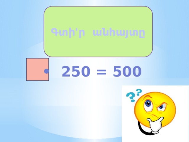 Գտի'ր անհայտը • 250 = 500 