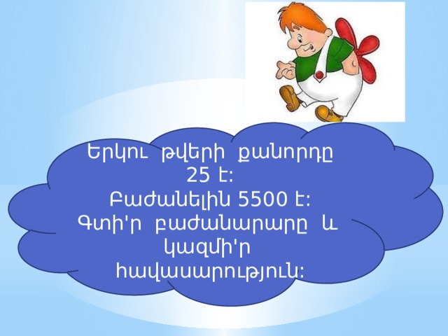 Երկու թվերի քանորդը 25 է: Բաժանելին 5500 է: Գտի'ր բաժանարարը և կազմի'ր հավասարություն: 