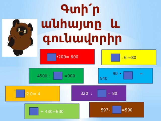 Գտի ՛ ր անհայտը և գունավորիր • 200= 600 : 6 =80  90 • = 540 4500 : =900 320 : = 80 :2 0= 4 597- =590 + 430=630 
