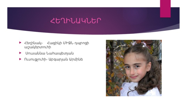  ՀԵՂԻՆԱԿՆԵՐ Հեղինակ- Հացիկի ՄԻՋՆ դպրոցի աշակերտուհի  Սուսաննա Նահապետյան Ուսուցչուհի- Աբգարյան Արմինե 