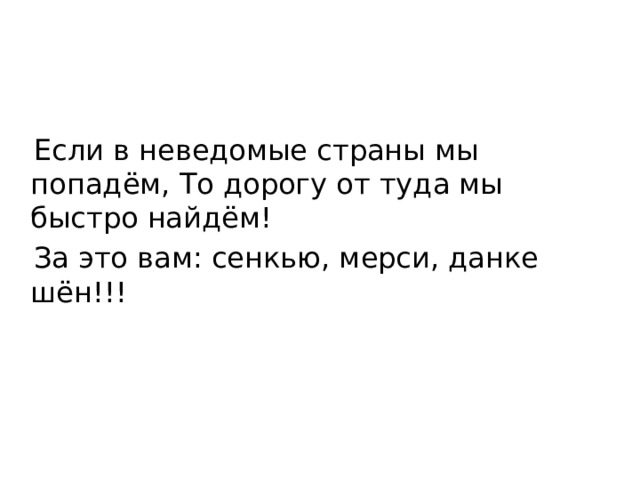  Если в неведомые страны мы попадём, То дорогу от туда мы быстро найдём!  За это вам: сенкью, мерси, данке шён!!! 