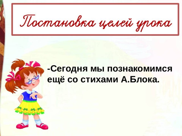 -Сегодня мы познакомимся ещё со стихами А.Блока. 