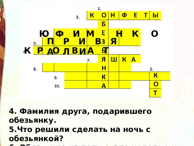 Ю Ф И М Н К О П Р И В Я А Л И  К Р О В А Т 4. Фамилия друга, подарившего обезьянку. 5.Что решили сделать на ночь с обезьянкой? 6. Обезьянке на полу стало холодно и она спряталась в… 