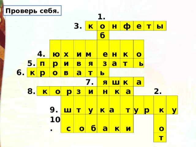 Проверь себя. 6. 5. 4.  ю  к  п 3.  р  р  х 1.  к 8.  и  о  и  о  к  в  н  в  б  м  о  ф  е  я  а 9.  р  е  з  т  н 10.  ш  з  ь 7.  к  т  а  с  т  я  о  ы  и  т  ш  о  у  н  ь  к  б  к  к  а  а  а  а  т  к  у  и  р 2.  к  у  о  т 