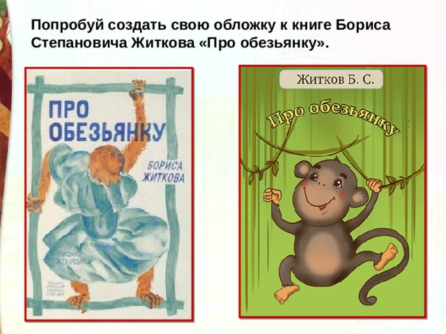 Попробуй создать свою обложку к книге Бориса Степановича Житкова «Про обезьянку». 