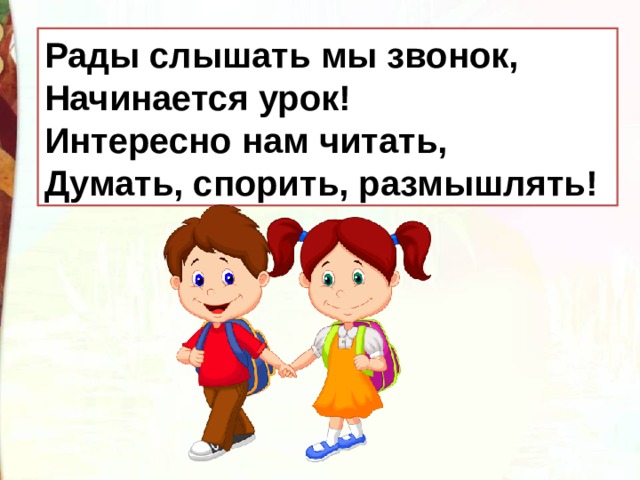 Рады слышать мы звонок,  Начинается урок!  Интересно нам читать,  Думать, спорить, размышлять! 