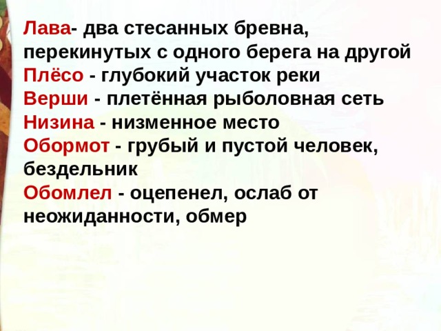 Лава - два стесанных бревна, перекинутых с одного берега на другой Плёсо - глубокий участок реки Верши - плетённая рыболовная сеть Низина - низменное место Обормот - грубый и пустой человек, бездельник Обомлел - оцепенел, ослаб от неожиданности, обмер 