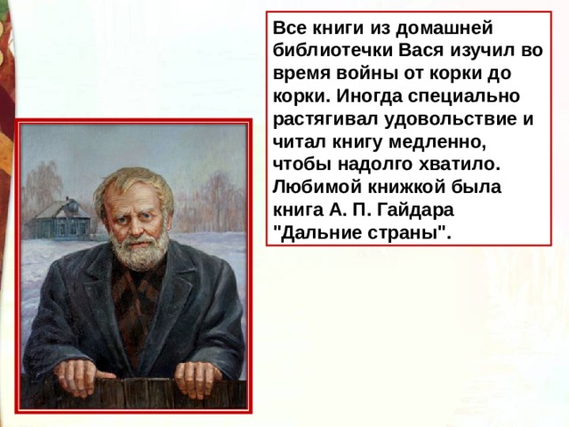 Все книги из домашней библиотечки Вася изучил во время войны от корки до корки. Иногда специально растягивал удовольствие и читал книгу медленно, чтобы надолго хватило. Любимой книжкой была книга А. П. Гайдара 