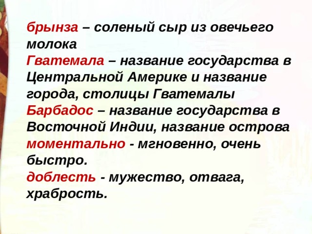 брынза – соленый сыр из овечьего молока Гватемала – название государства в Центральной Америке и название города, столицы Гватемалы Барбадос – название государства в Восточной Индии, название острова моментально - мгновенно, очень быстро. доблесть - мужество, отвага, храбрость.  