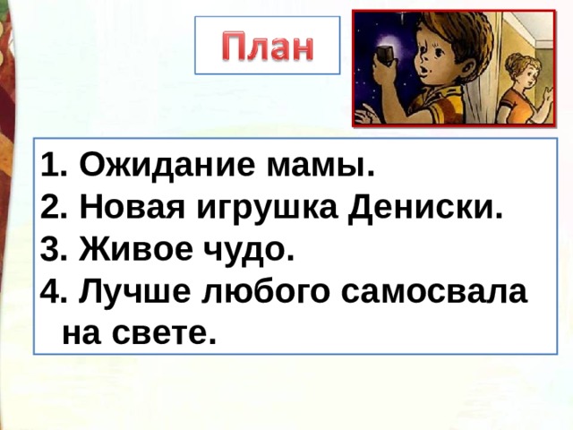  Ожидание мамы.  Новая игрушка Дениски.  Живое чудо.  Лучше любого самосвала на свете. 1. 2. 3. 4.. 