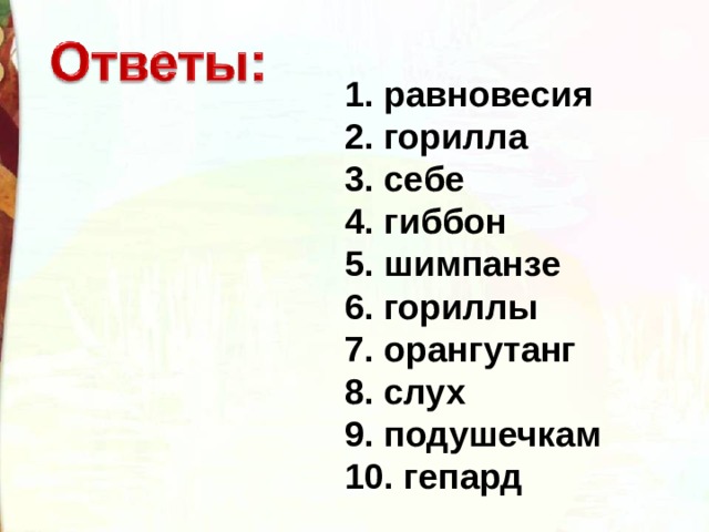 1. равновесия 2. горилла 3. себе 4. гиббон 5. шимпанзе 6. гориллы 7. орангутанг 8. слух 9. подушечкам 10. гепард 