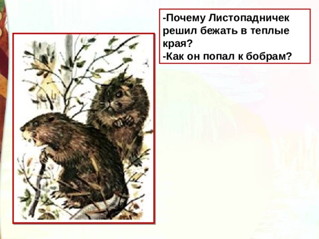 -Почему Листопадничек  решил бежать в теплые края? -Как он попал к бобрам? 