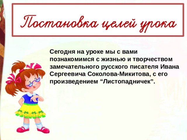 Сегодня на уроке мы с вами познакомимся с жизнью и творчеством замечательного русского писателя Ивана Сергеевича Соколова-Микитова, с его произведением “Листопадничек”. 