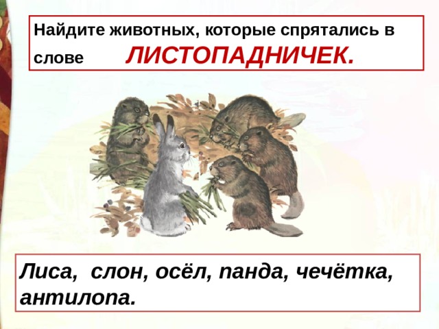 Найдите животных, которые спрятались в слове ЛИСТОПАДНИЧЕК.  Лиса, слон, осёл, панда, чечётка, антилопа. 