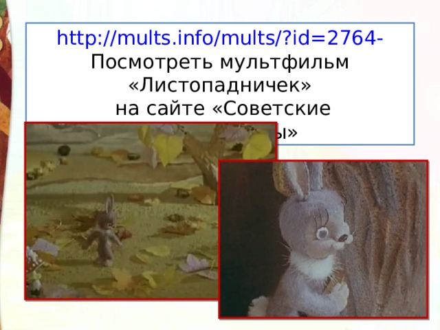 http:// mults.info/mults/?id =2764 - Посмотреть мультфильм «Листопадничек»  на сайте «Советские мультфильмы» 