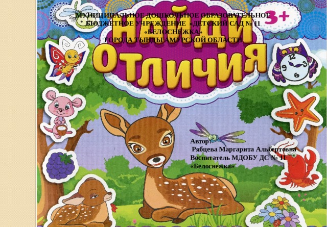 МУНИЦИПАЛЬНОЕ ДОШКОЛЬНОЕ ОБРАЗОВАТЕЛЬНОЕ БЮДЖЕТНОЕ УЧРЕЖДЕНИЕ «ДЕТСКИЙ САД № 11 «БЕЛОСНЕЖКА» ГОРОДА ТЫНДЫ АМУРСКОЙ ОБЛАСТИ Автор:  Рябцева Маргарита Альбертовна Воспитатель МДОБУ ДС № 11 «Белоснежка»