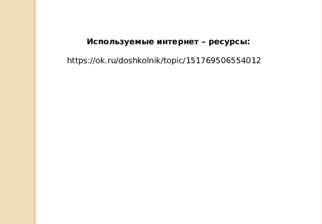Используемые интернет – ресурсы:  https://ok.ru/doshkolnik/topic/151769506554012