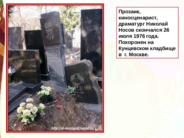 Прозаик, киносценарист, драматург Николай Носов скончался 26 июля 1976 года. Похоронен на Кунцевском кладбище в г. Москве. 