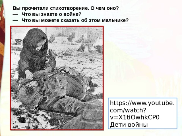 Вы прочитали стихотворение. О чем оно? —    Что вы знаете о войне? —    Что вы можете сказать об этом мальчике? https://www.youtube.com/watch?v=X1tiOwhkCP0 Дети войны 