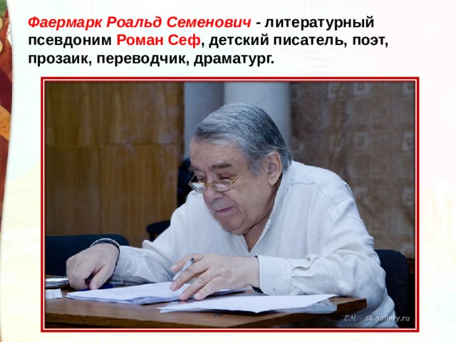 Фаермарк Роальд Семенович - литературный псевдоним Роман Сеф , детский писатель, поэт, прозаик, переводчик, драматург. 